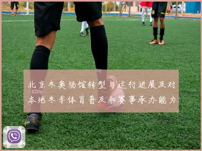 北京冬奥场馆转型与运行进展及对本地冬季体育普及和赛事承办能力影响