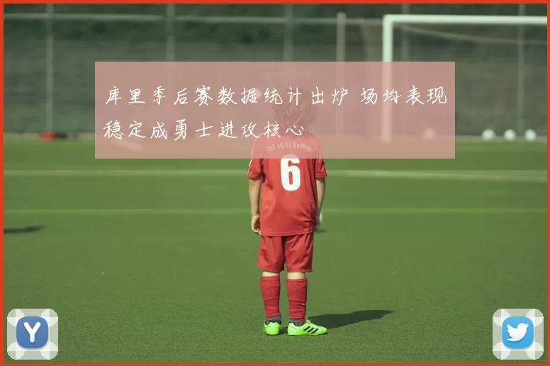 库里季后赛数据统计出炉 场均表现稳定成勇士进攻核心