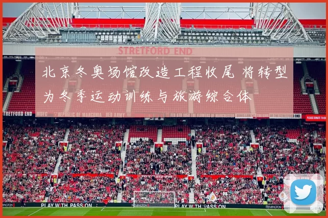 北京冬奥场馆改造工程收尾 将转型为冬季运动训练与旅游综合体