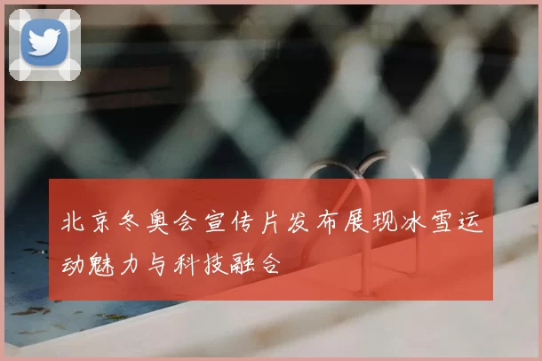 北京冬奥会宣传片发布展现冰雪运动魅力与科技融合