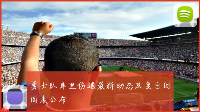 勇士队库里伤退最新动态及复出时间表公布