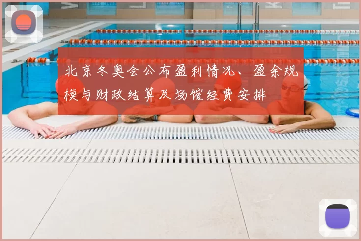 北京冬奥会公布盈利情况、盈余规模与财政结算及场馆经费安排