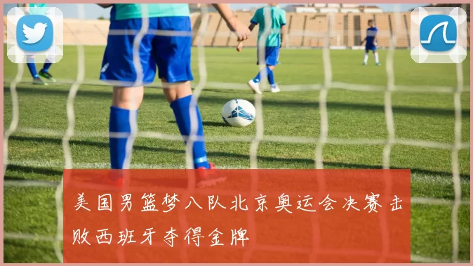 美国男篮梦八队北京奥运会决赛击败西班牙夺得金牌