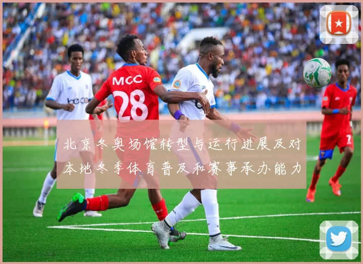 北京冬奥场馆转型与运行进展及对本地冬季体育普及和赛事承办能力影响