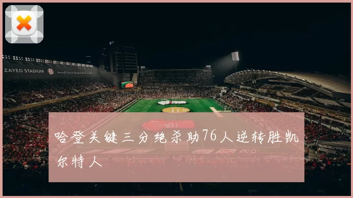 哈登关键三分绝杀助76人逆转胜凯尔特人