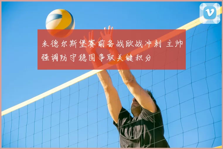 米德尔斯堡赛前备战欧战冲刺 主帅强调防守稳固争取关键积分