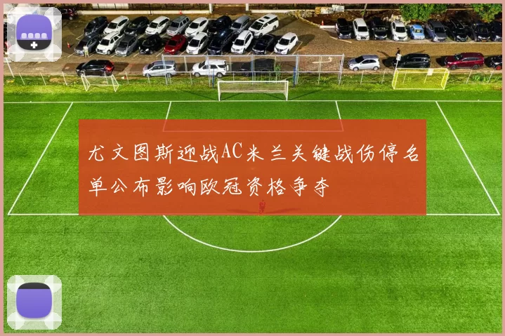 尤文图斯迎战AC米兰关键战伤停名单公布影响欧冠资格争夺