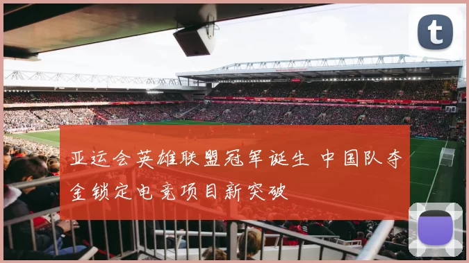 亚运会英雄联盟冠军诞生 中国队夺金锁定电竞项目新突破