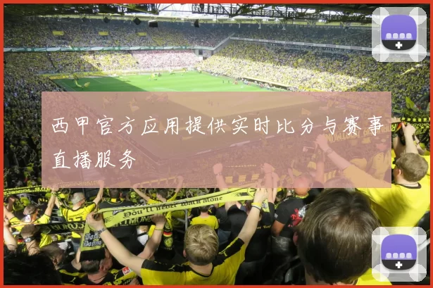 西甲官方应用提供实时比分与赛事直播服务