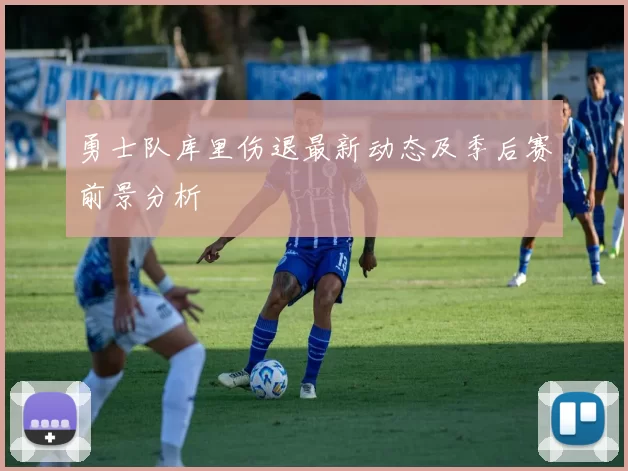 勇士队库里伤退最新动态及季后赛前景分析