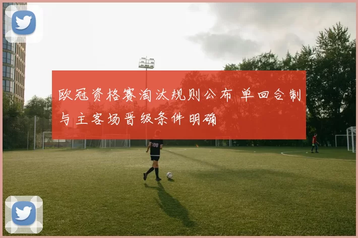 欧冠资格赛淘汰规则公布 单回合制与主客场晋级条件明确