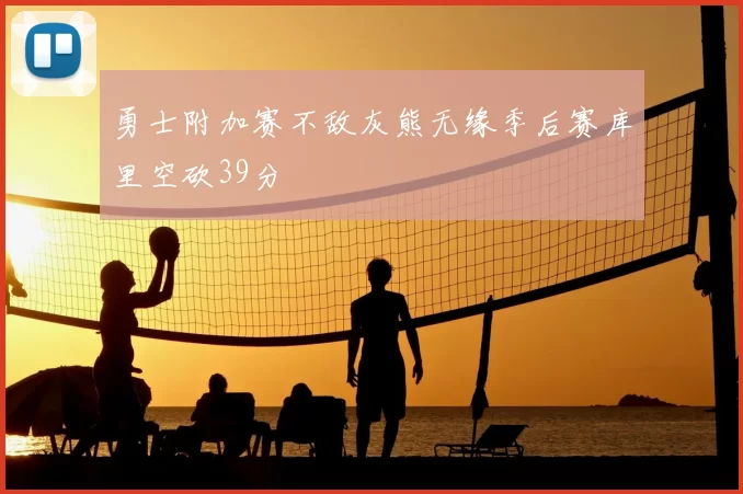 勇士附加赛不敌灰熊无缘季后赛库里空砍39分