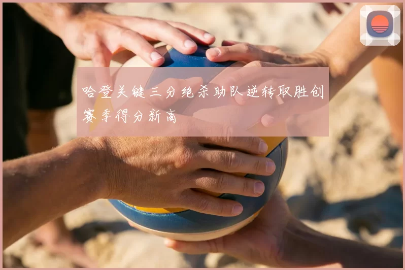 哈登关键三分绝杀助队逆转取胜创赛季得分新高