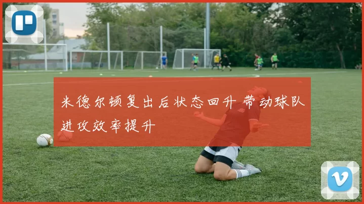 米德尔顿复出后状态回升 带动球队进攻效率提升