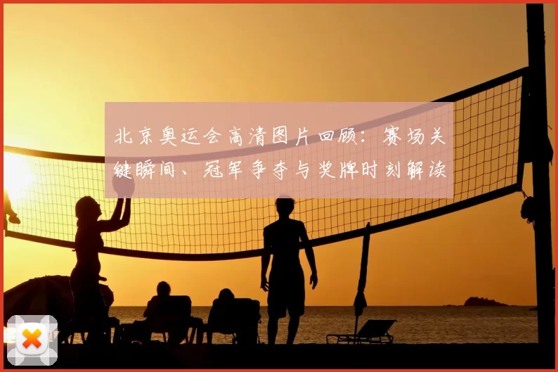 北京奥运会高清图片回顾：赛场关键瞬间、冠军争夺与奖牌时刻解读