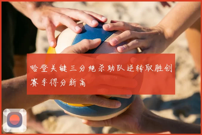 哈登关键三分绝杀助队逆转取胜创赛季得分新高