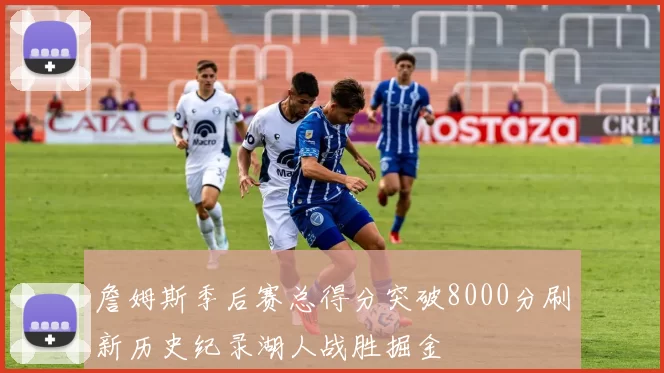 詹姆斯季后赛总得分突破8000分刷新历史纪录湖人战胜掘金