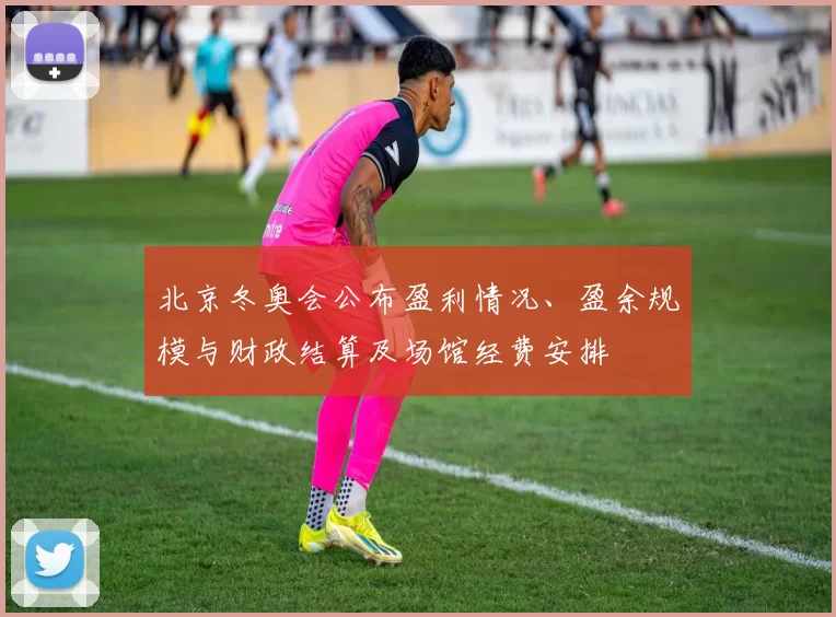 北京冬奥会公布盈利情况、盈余规模与财政结算及场馆经费安排