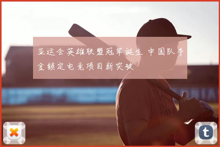 亚运会英雄联盟冠军诞生 中国队夺金锁定电竞项目新突破