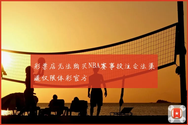 彩票店无法购买NBA赛事投注合法渠道仅限体彩官方