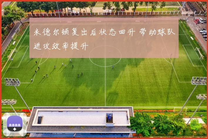 米德尔顿复出后状态回升 带动球队进攻效率提升