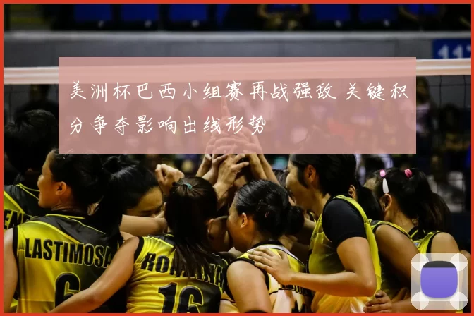 美洲杯巴西小组赛再战强敌 关键积分争夺影响出线形势