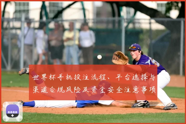 世界杯手机投注流程、平台选择与渠道合规风险及资金安全注意事项