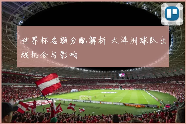 世界杯名额分配解析 大洋洲球队出线机会与影响