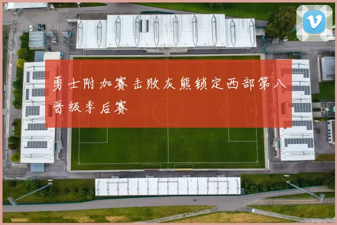 勇士附加赛击败灰熊锁定西部第八晋级季后赛