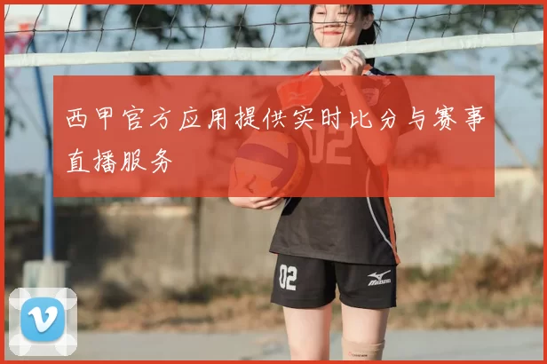 西甲官方应用提供实时比分与赛事直播服务