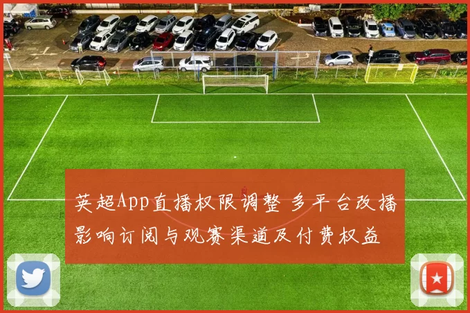 英超App直播权限调整 多平台改播影响订阅与观赛渠道及付费权益