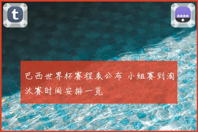 巴西世界杯赛程表公布 小组赛到淘汰赛时间安排一览