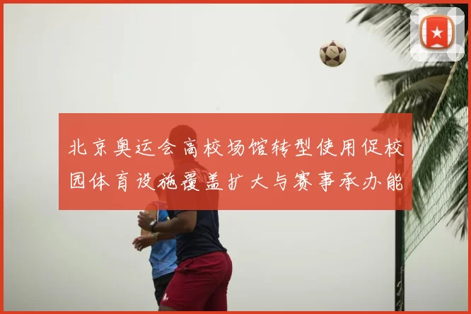 北京奥运会高校场馆转型使用促校园体育设施覆盖扩大与赛事承办能力提升