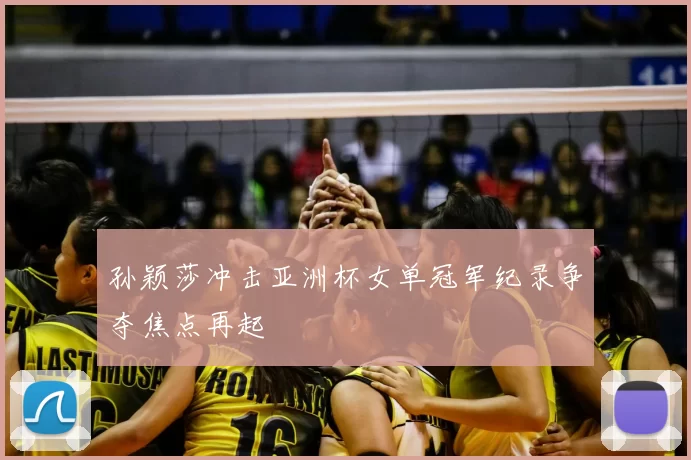 孙颖莎冲击亚洲杯女单冠军纪录争夺焦点再起