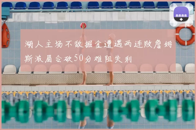 湖人主场不敌掘金遭遇两连败詹姆斯浓眉合砍50分难阻失利