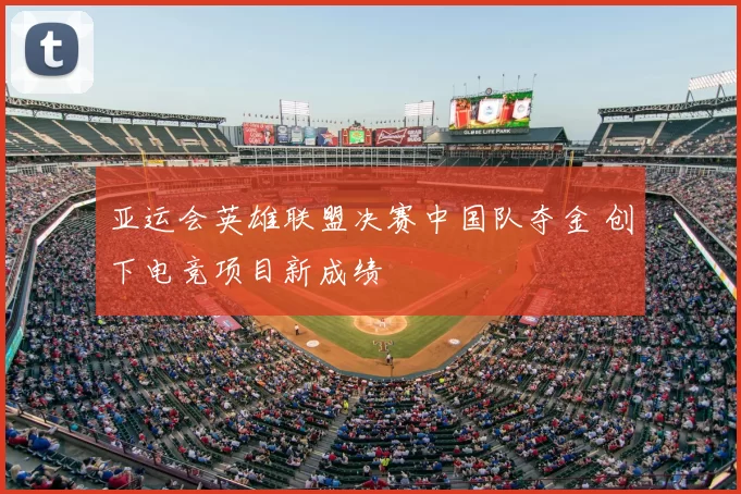 亚运会英雄联盟决赛中国队夺金 创下电竞项目新成绩