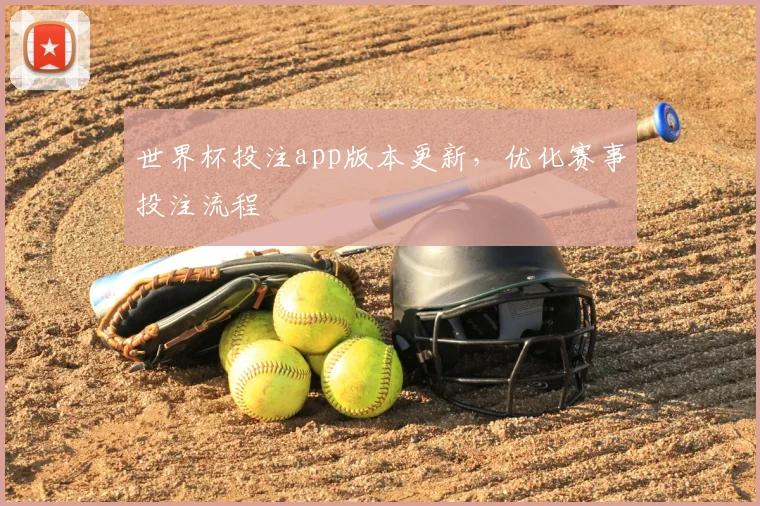 世界杯投注app版本更新,优化赛事投注流程
