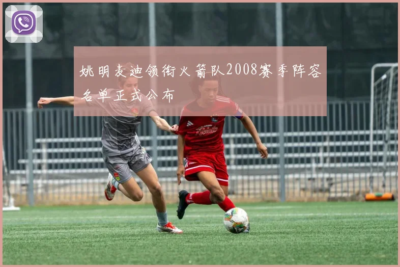 姚明麦迪领衔火箭队2008赛季阵容名单正式公布