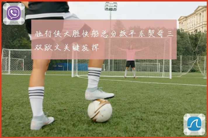 独行侠大胜快船总分扳平东契奇三双欧文关键发挥