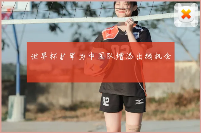 世界杯扩军为中国队增添出线机会