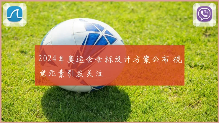 2024年奥运会会标设计方案公布 视觉元素引发关注
