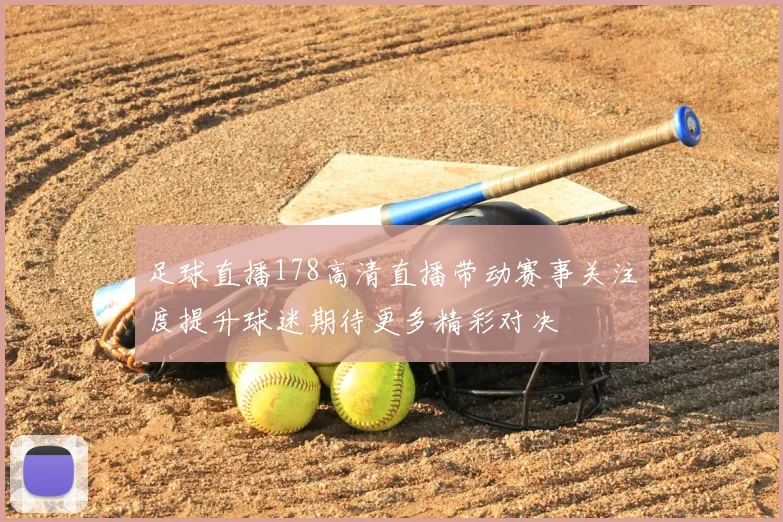 足球直播178高清直播带动赛事关注度提升球迷期待更多精彩对决