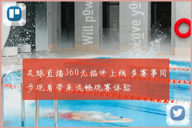 足球直播360无插件上线 多赛事同步观看带来流畅观赛体验
