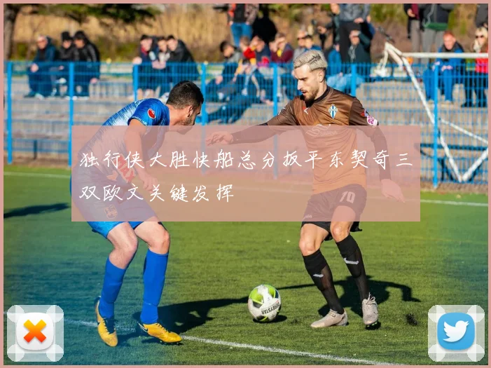 独行侠大胜快船总分扳平东契奇三双欧文关键发挥