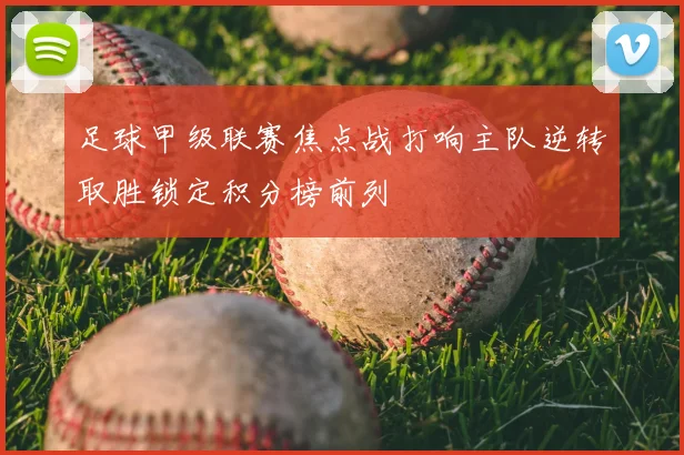 足球甲级联赛焦点战打响主队逆转取胜锁定积分榜前列