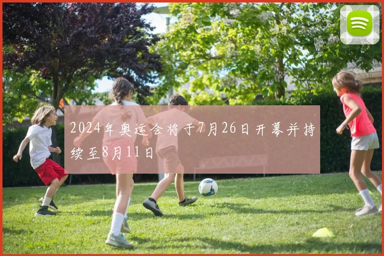 2024年奥运会将于7月26日开幕并持续至8月11日