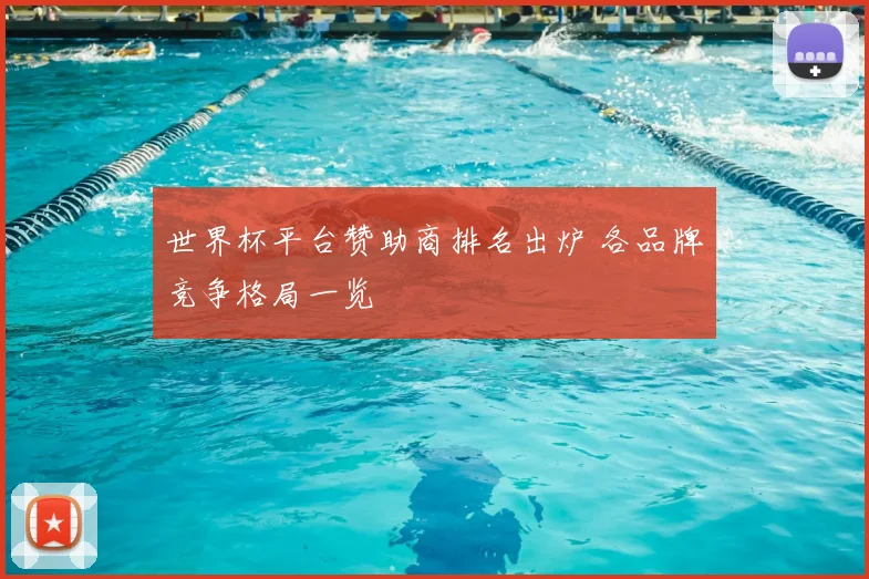世界杯平台赞助商排名出炉 各品牌竞争格局一览