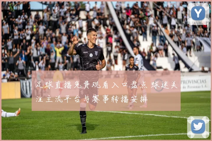 足球直播免费观看入口盘点 球迷关注主流平台与赛事转播安排