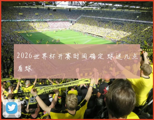2026世界杯开赛时间确定 球迷几点看球