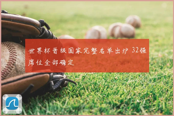 世界杯晋级国家完整名单出炉 32强席位全部确定